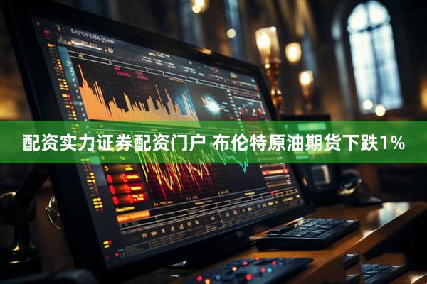 配资实力证券配资门户 布伦特原油期货下跌1%