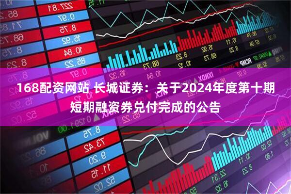 168配资网站 长城证券：关于2024年度第十期短期融资券兑付完成的公告