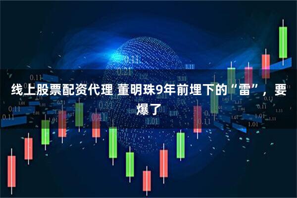 线上股票配资代理 董明珠9年前埋下的“雷”，要爆了