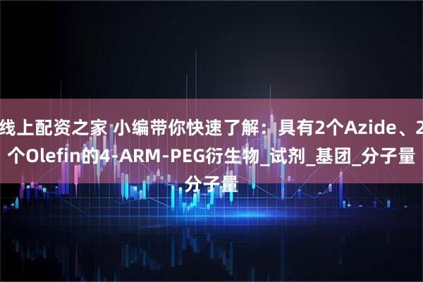 线上配资之家 小编带你快速了解：具有2个Azide、2个Olefin的4-ARM-PEG衍生物_试剂_基团_分子量