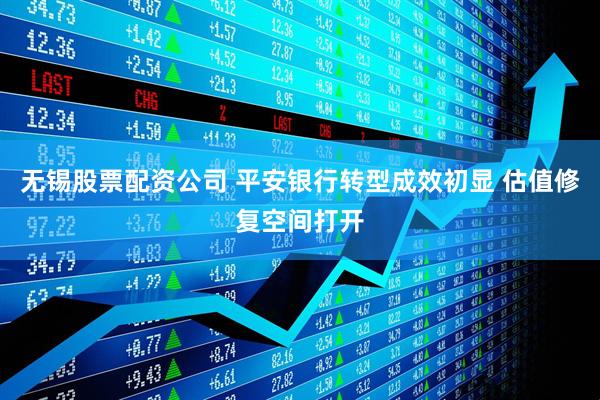 无锡股票配资公司 平安银行转型成效初显 估值修复空间打开