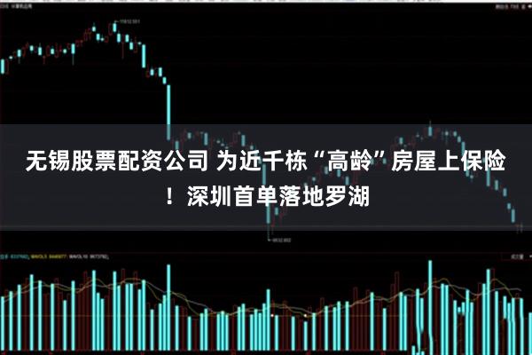 无锡股票配资公司 为近千栋“高龄”房屋上保险！深圳首单落地罗湖