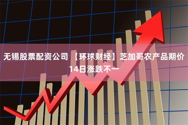 无锡股票配资公司 【环球财经】芝加哥农产品期价14日涨跌不一