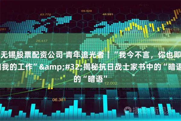 无锡股票配资公司 青年追光者｜“我今不言，你也即知我的工作”&#32;揭秘抗日战士家书中的“暗语”