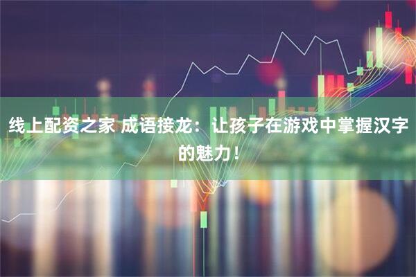 线上配资之家 成语接龙：让孩子在游戏中掌握汉字的魅力！