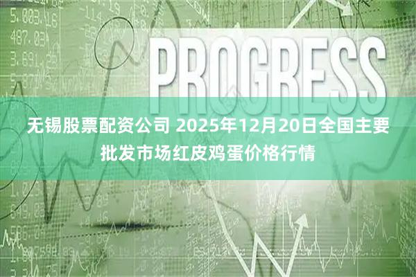 无锡股票配资公司 2025年12月20日全国主要批发市场红皮鸡蛋价格行情