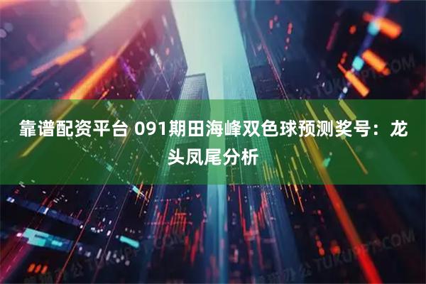 靠谱配资平台 091期田海峰双色球预测奖号:龙头凤尾分析